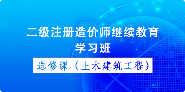 二级造价师继续教育选修课(土木建筑)学习班