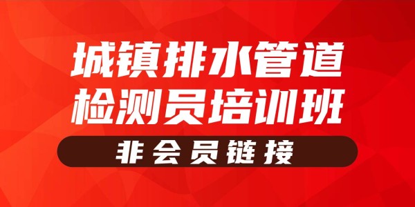 2025年城镇排水管道检测员培训班（非会员链接）