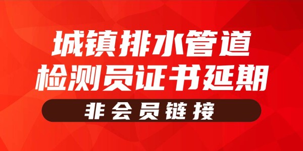 岗位证书延期—城镇排水管道检测员（非会员链接）
