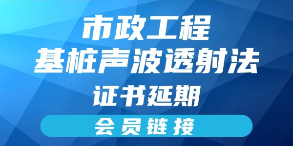 岗位证书延期—基桩声波透射法（会员链接）