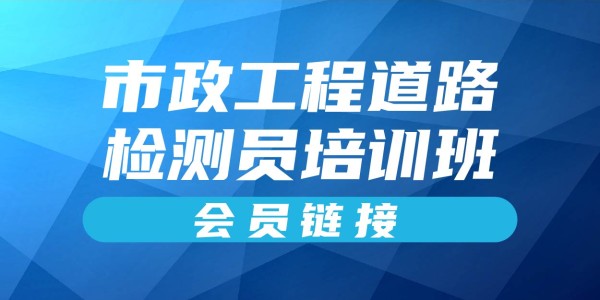 2025年市政工程道路检测员培训班（会员链接）