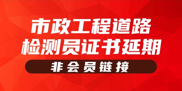 岗位证书延期—市政工程道路检测员（非会员链接）