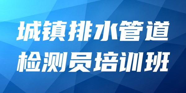 2025年城镇排水管道检测员培训班