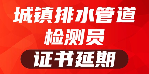 2025岗位证书延期—城镇排水管道检测员